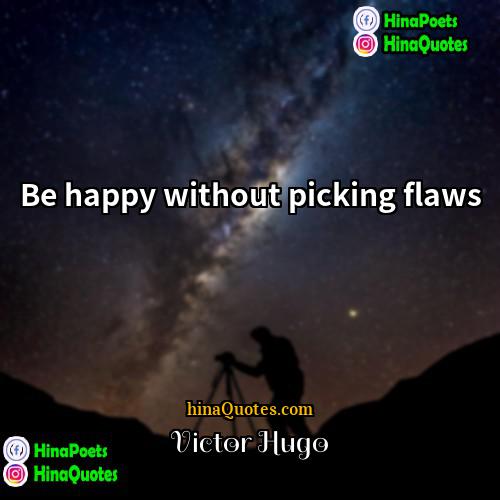 Victor Hugo Quotes | Be happy without picking flaws.
  
